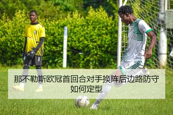 那不勒斯欧冠首回合对手换阵后边路防守如何定型